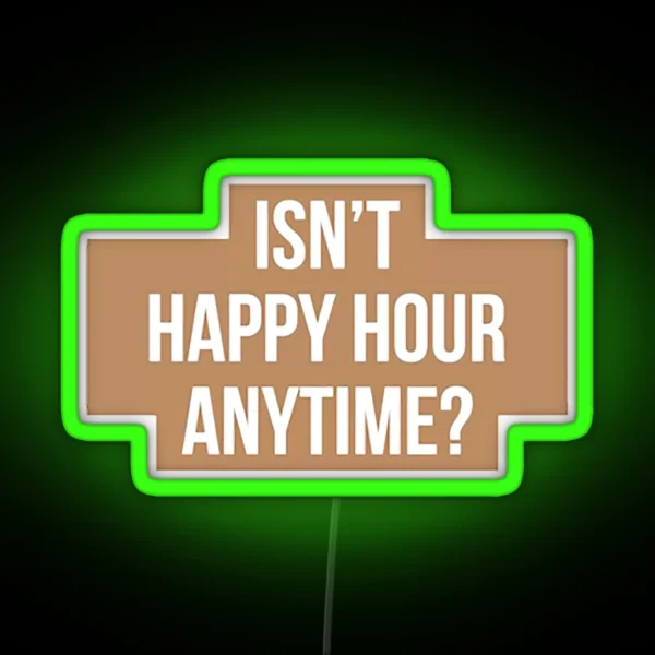 Isn T Happy Hour Anytime Version RGB Neon Sign