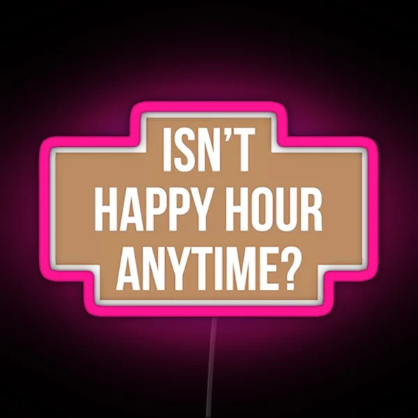 Isn T Happy Hour Anytime Version RGB Neon Sign