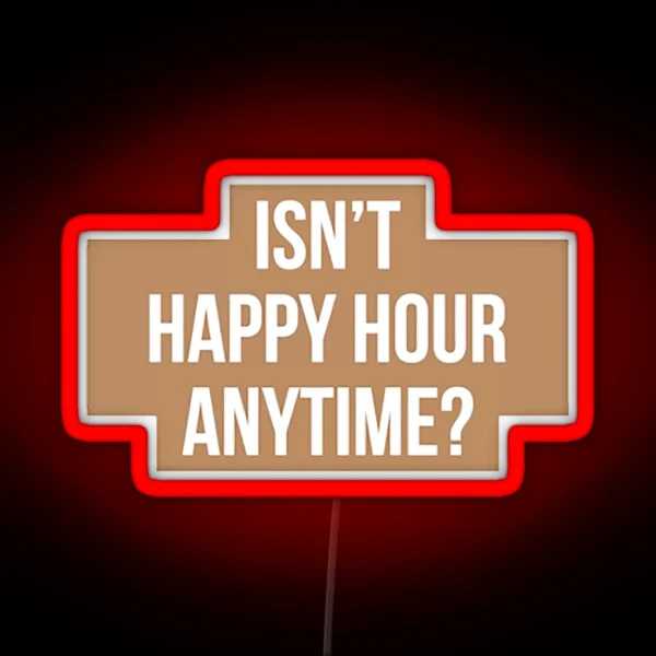Isn T Happy Hour Anytime Version RGB Neon Sign
