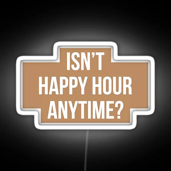 Isn T Happy Hour Anytime Version RGB Neon Sign