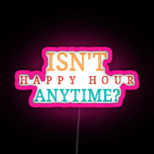 Isnt Happy Hour Anytime RGB Neon Sign
