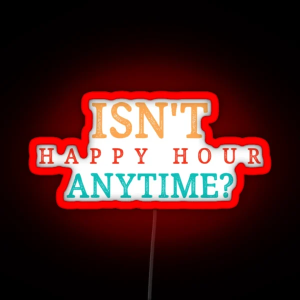 Isnt Happy Hour Anytime RGB Neon Sign
