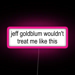 Jeff Goldblum Wouldn T Treat Me Like This RGB Neon Sign