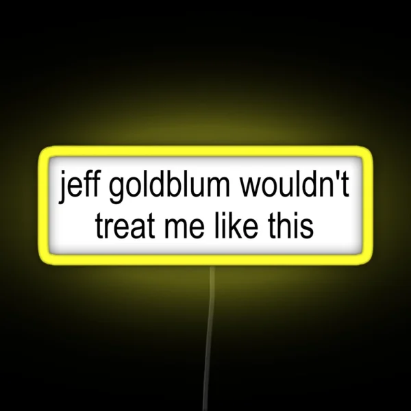 Jeff Goldblum Wouldn T Treat Me Like This RGB Neon Sign