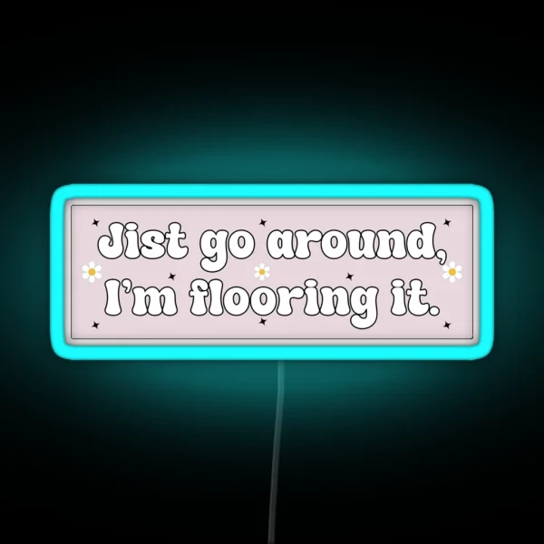 Just Go Around I M Flooring It Cute Funny Bumper RGB Neon Sign