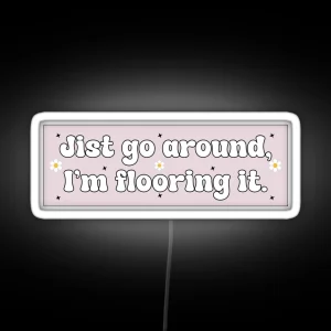 Just Go Around I M Flooring It Cute Funny Bumper RGB Neon Sign