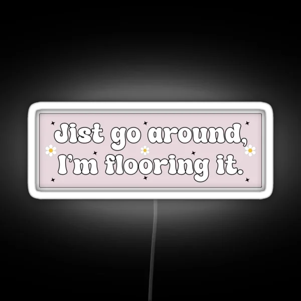 Just Go Around I M Flooring It Cute Funny Bumper RGB Neon Sign