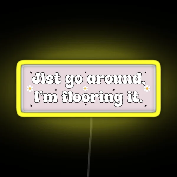 Just Go Around I M Flooring It Cute Funny Bumper RGB Neon Sign