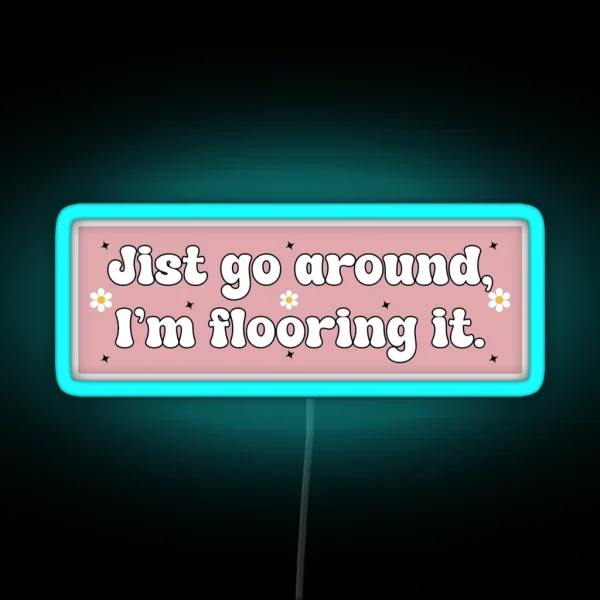 Just Go Around I M Flooring It Cute Funny RGB Neon Sign