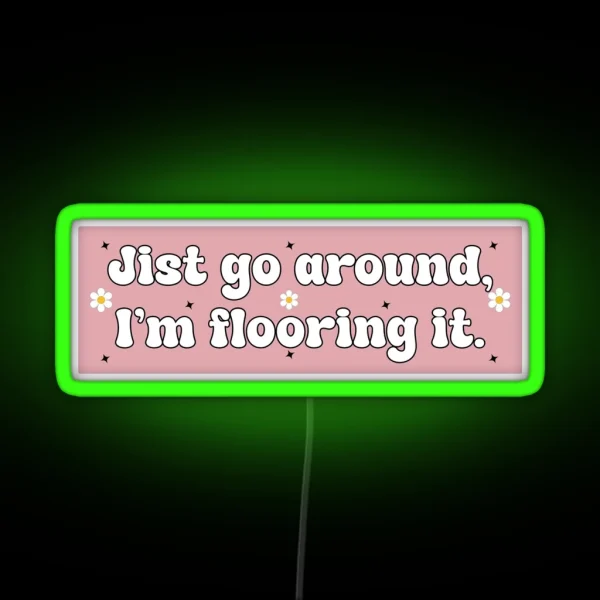 Just Go Around I M Flooring It Cute Funny RGB Neon Sign