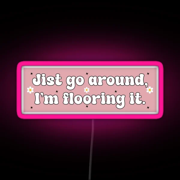 Just Go Around I M Flooring It Cute Funny RGB Neon Sign