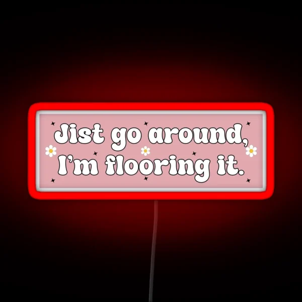 Just Go Around I M Flooring It Cute Funny RGB Neon Sign