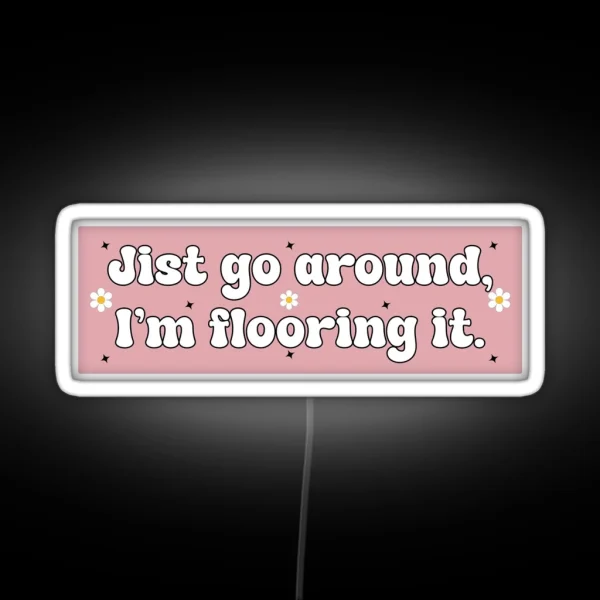 Just Go Around I M Flooring It Cute Funny RGB Neon Sign