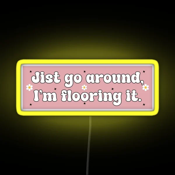 Just Go Around I M Flooring It Cute Funny RGB Neon Sign