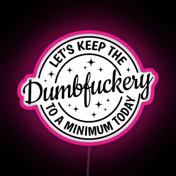 Let S Keep The Dumbfuckery To A Minimum Today RGB Neon Sign