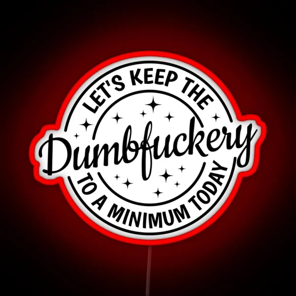 Let S Keep The Dumbfuckery To A Minimum Today RGB Neon Sign