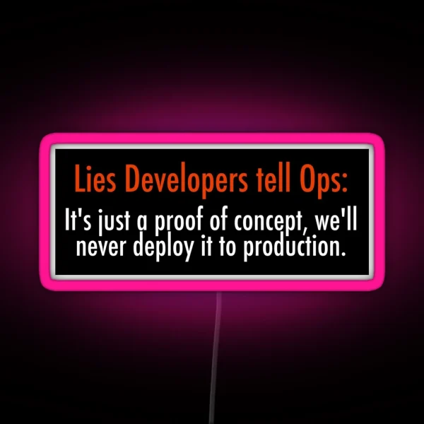 Lies Developers Tell Ops It S Just A Proof Of Concept We Ll Never Deploy It To Production RGB Neon Sign