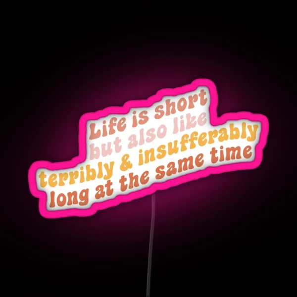 Life Is Short But Also Like Terribly And Insufferably Long At The Same Time RGB Neon Sign