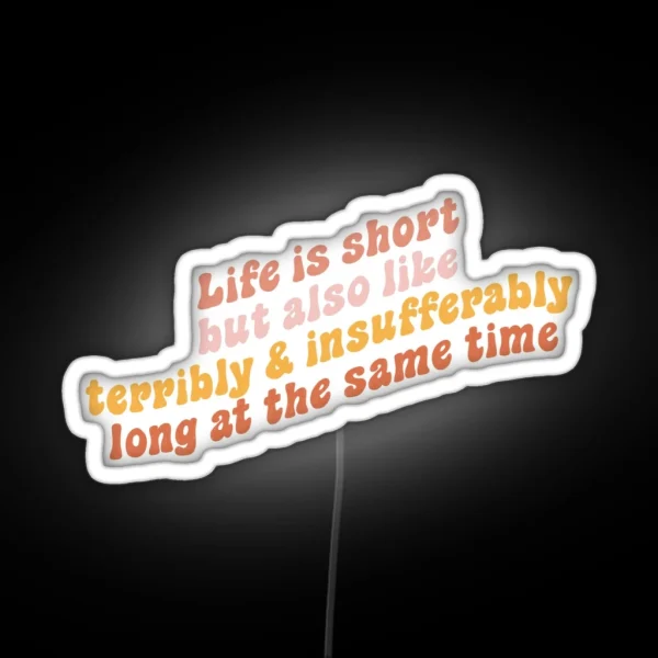 Life Is Short But Also Like Terribly And Insufferably Long At The Same Time RGB Neon Sign