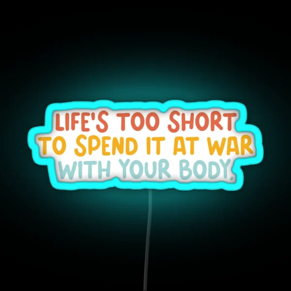 Life Is Too Short To Spend It At War With Your Body RGB Neon Sign