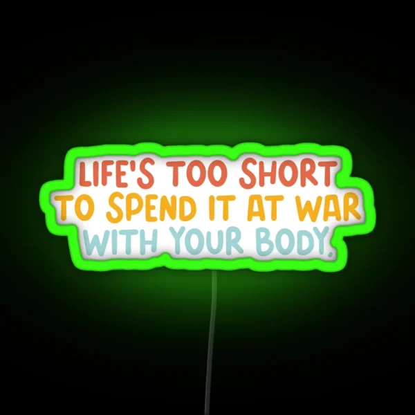 Life Is Too Short To Spend It At War With Your Body RGB Neon Sign