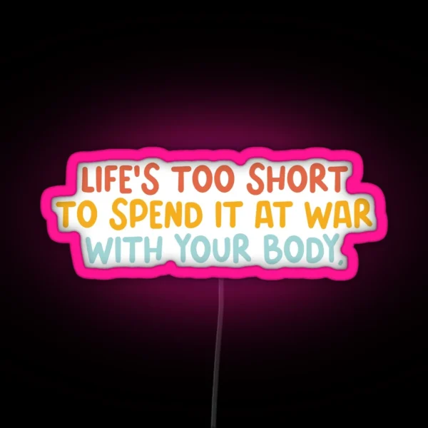Life Is Too Short To Spend It At War With Your Body RGB Neon Sign