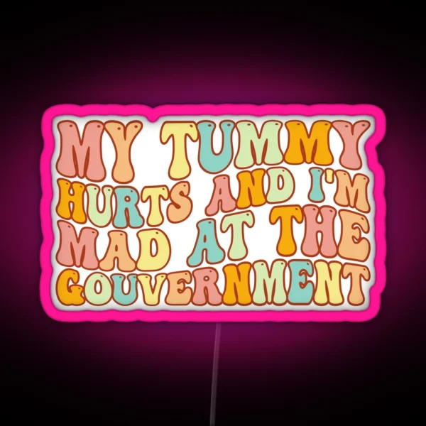 My Tummy Hurts And I M Mad At The Government Tummy Hurts Tummy Ache Survivor Tummy Hurt Survivor RGB Neon Sign