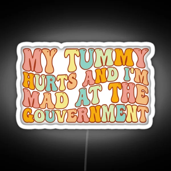 My Tummy Hurts And I M Mad At The Government Tummy Hurts Tummy Ache Survivor Tummy Hurt Survivor RGB Neon Sign