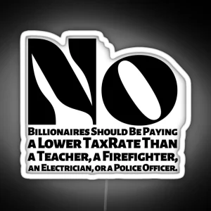 No Billionaires Should Be Paying A Lower Tax Rate Than A Teacher A Firefighter An Electrician Or A Police Officer RGB Neon Sign