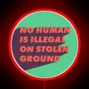 No Human is Illegal on Land Taken from Indigenous Peoples
