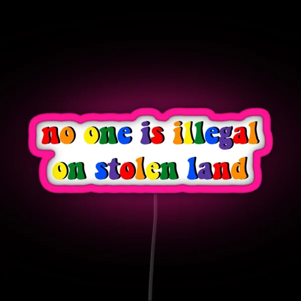 No One Is Illegal On Stolen Land Pride Rainbow RGB Neon Sign