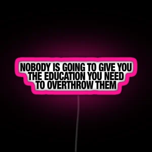 Nobody Is Going To Give You The Education You Need To Overthrow Them RGB Neon Sign