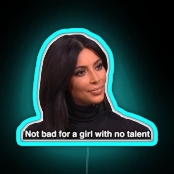 Not Bad For A Girl With No Talent Kim RGB Neon Sign