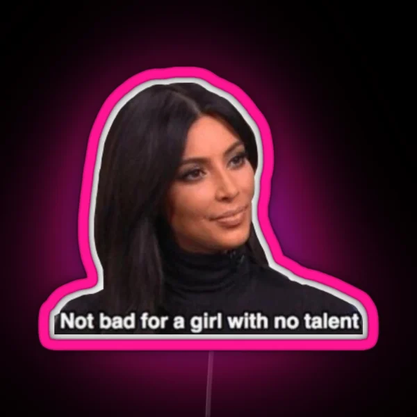 Not Bad For A Girl With No Talent Kim RGB Neon Sign