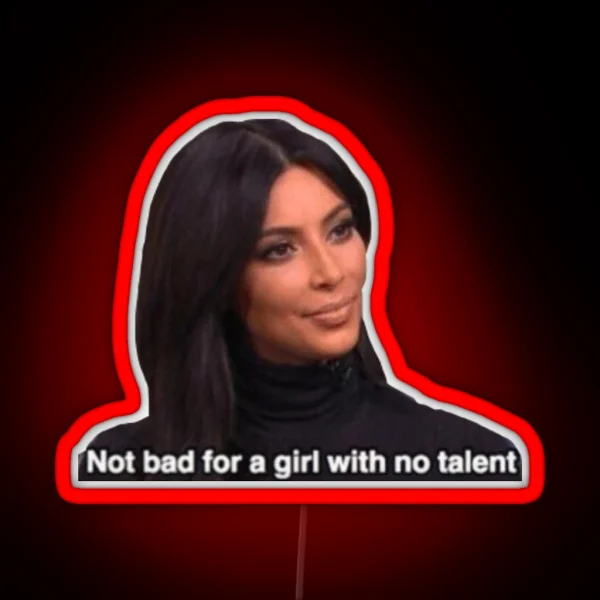 Not Bad For A Girl With No Talent Kim RGB Neon Sign