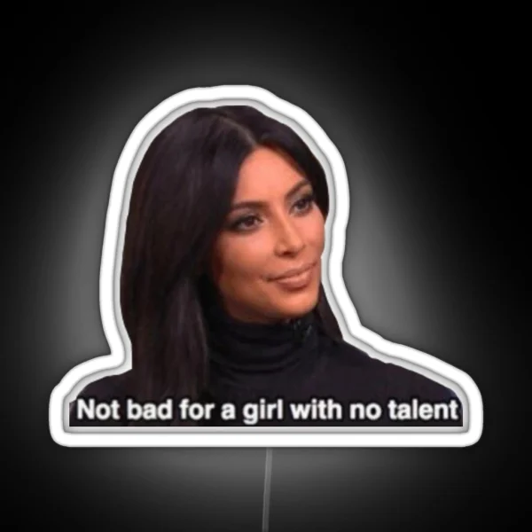 Not Bad For A Girl With No Talent Kim RGB Neon Sign