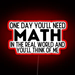 One Day You Ll Need Math In The Real World And You Ll Think Of Me Funny Math RGB Neon Sign