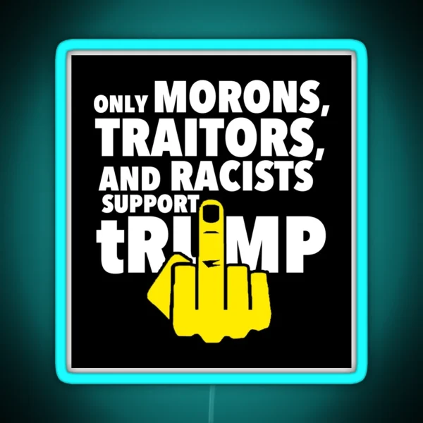 Only Morons Racists And Traitors Support Trump RGB Neon Sign
