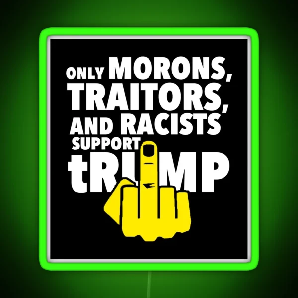 Only Morons Racists And Traitors Support Trump RGB Neon Sign