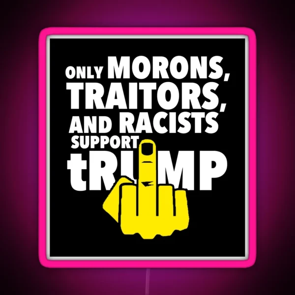 Only Morons Racists And Traitors Support Trump RGB Neon Sign