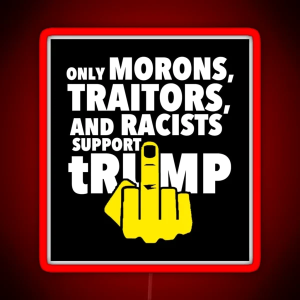 Only Morons Racists And Traitors Support Trump RGB Neon Sign