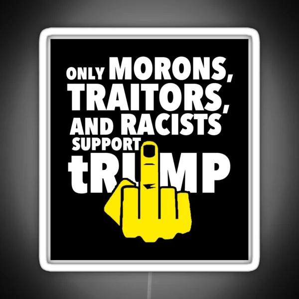 Only Morons Racists And Traitors Support Trump RGB Neon Sign