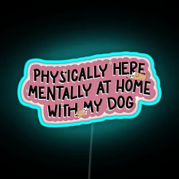 Physically Here Mentally At Home With My Dog RGB Neon Sign