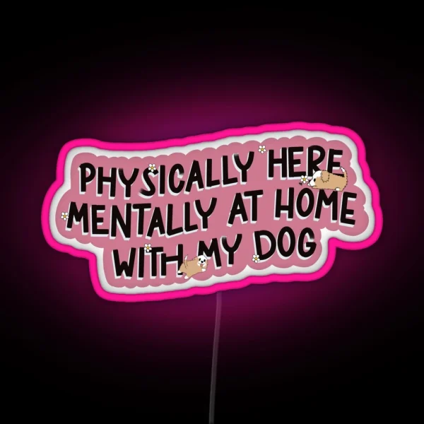 Physically Here Mentally At Home With My Dog RGB Neon Sign