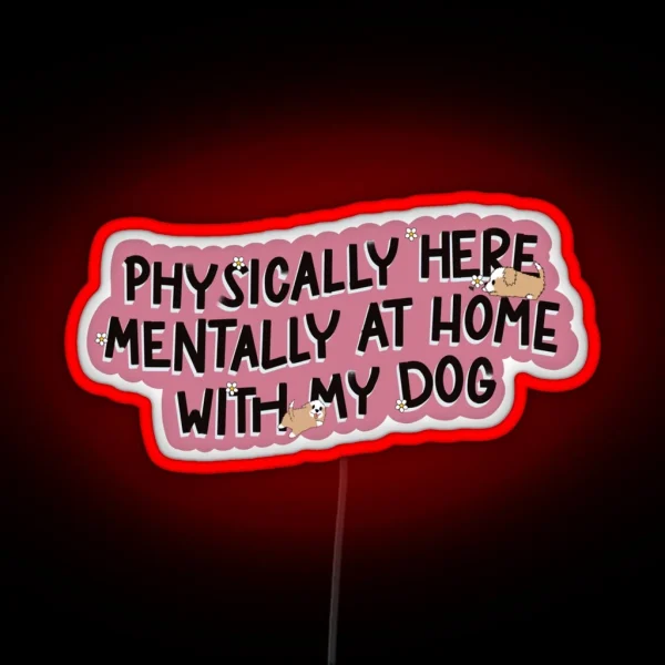 Physically Here Mentally At Home With My Dog RGB Neon Sign