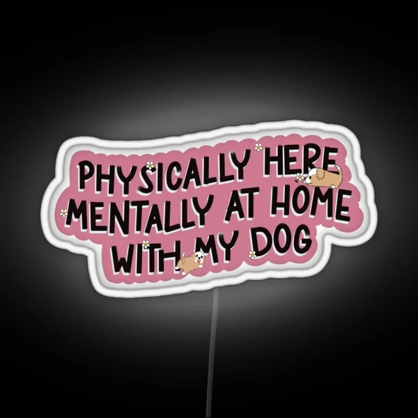 Physically Here Mentally At Home With My Dog RGB Neon Sign