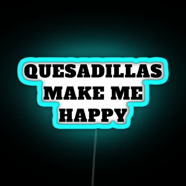 Quesadillas Make Me Happy Mexican Food RGB Neon Sign