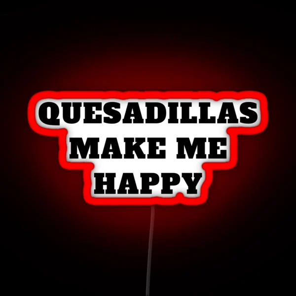 Quesadillas Make Me Happy Mexican Food RGB Neon Sign