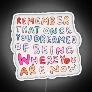 Remember That Once You Dreamed Of Being Where You Are Now RGB Neon Sign