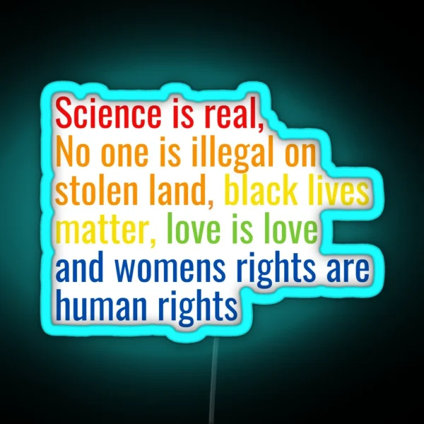 Science Is Real No One Is Illegal On Stolen Land Black Lives Matter Love Is Love And Womens Rights Are Human Rights RGB Neon Sign